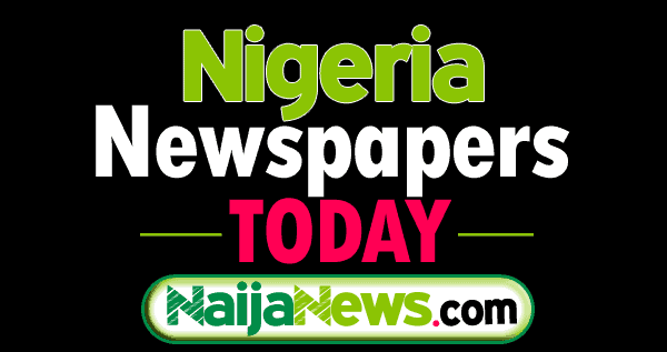 Major Newspaper Headlines Across Nigeria