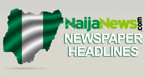 Top Nigerian Newspaper Headlines For Today, Thursday, 2nd May, 2024