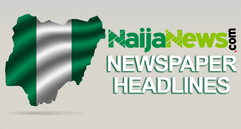 Top Nigerian Newspaper Headlines For Today, Thursday, 25th April, 2024